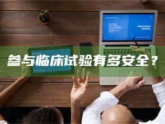 张北参与临床试验有多安全？